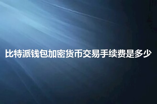 比特派钱包加密货币交易手续费是多少💰📈