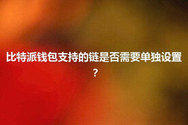 比特派钱包支持的链是否需要单独设置？🤔🔗