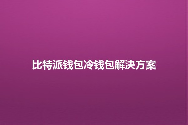 比特派钱包冷钱包解決方案🔐💰