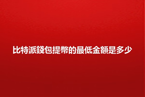 比特派錢包提幣的最低金額是多少 💰📉