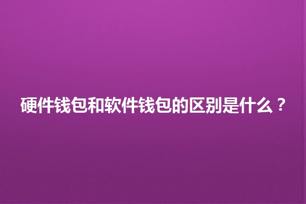 硬件钱包和软件钱包的区别是什么？🪙💻