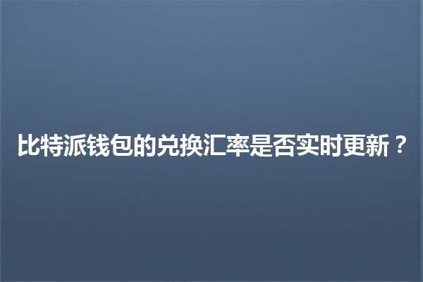 比特派钱包的兑换汇率是否实时更新？🌐💰