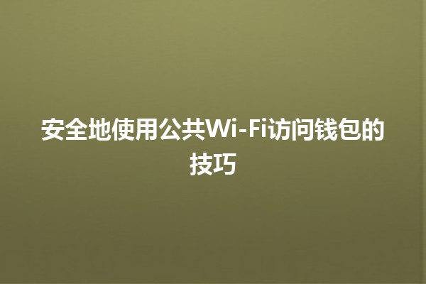 安全地使用公共Wi-Fi访问钱包的技巧💻🔐