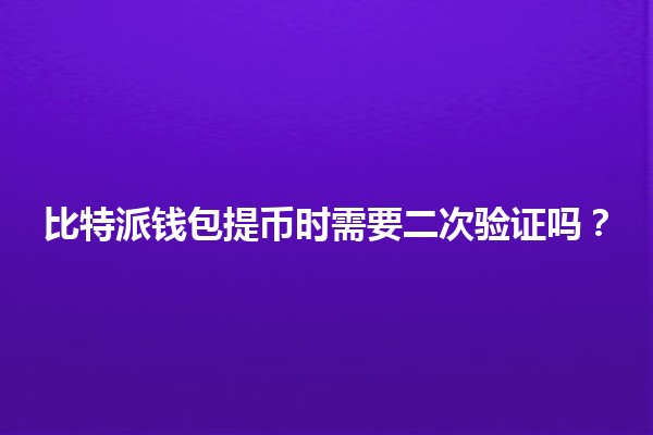 比特派钱包提币时需要二次验证吗？🔒💰