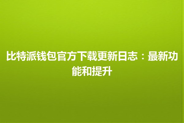 比特派钱包官方下载更新日志：最新功能和提升💼🔑