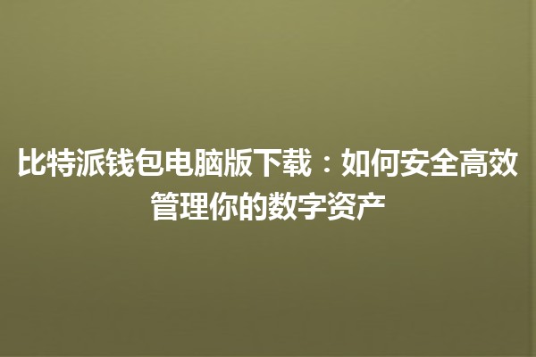 比特派钱包电脑版下载：如何安全高效管理你的数字资产💻💰