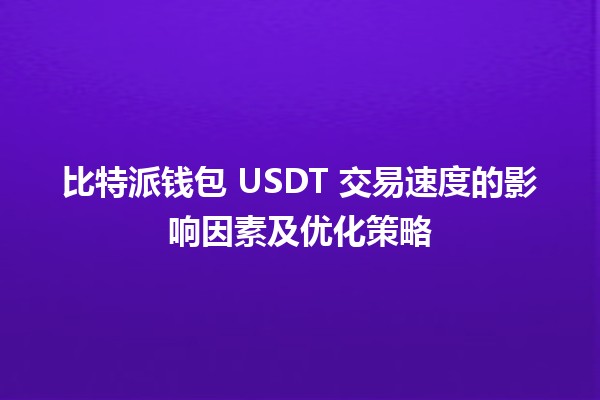 比特派钱包 USDT 交易速度的影响因素及优化策略 🚀💰